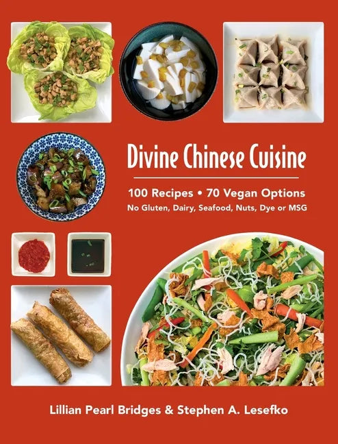 Divine Chinese Cuisine: 100 Recipes - 70 Vegan Options - No Gluten, Dairy, Seafood, Nuts, Dye or MSG - Hardcover