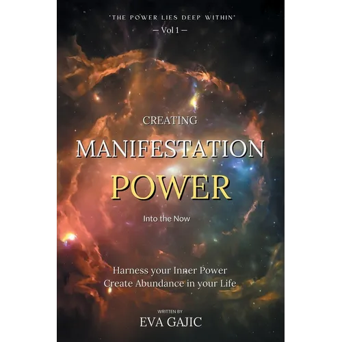 CREATING MANIFESTATION POWER Into The Now: Harness your Inner Power, Create Abundance in your Life - Paperback