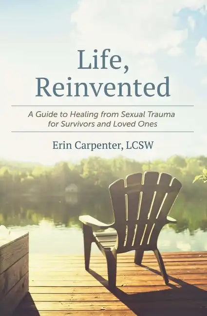 Life, Reinvented: A Guide to Healing from Sexual Trauma for Survivors and Loved Ones - Paperback