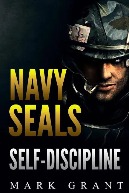 Navy Seals: Self-Discipline: Training and Self-Discipline to Become Tough Like A Navy SEAL: Self Confidence, Self Awareness, Self - Paperback