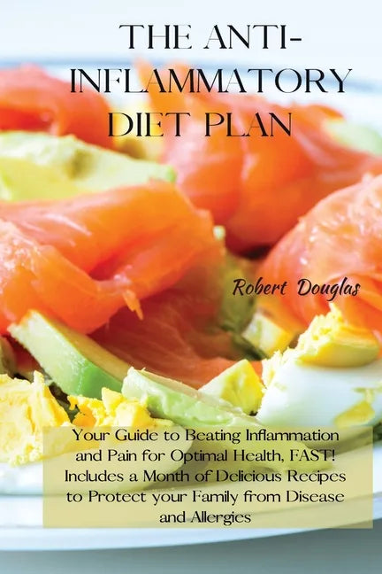 The Anti-Inflammatory Diet Plan: Your Guide to Beating Inflammation and Pain for Optimal Health, FAST! Includes a Month of Delicious Recipes to Protec - Paperback