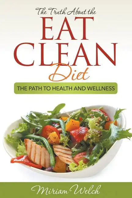 The Truth About the Eat Clean Diet: The Path to Health and Wellness - Paperback
