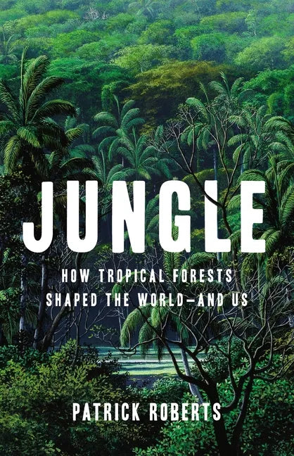 Jungle: How Tropical Forests Shaped the World--And Us - Hardcover