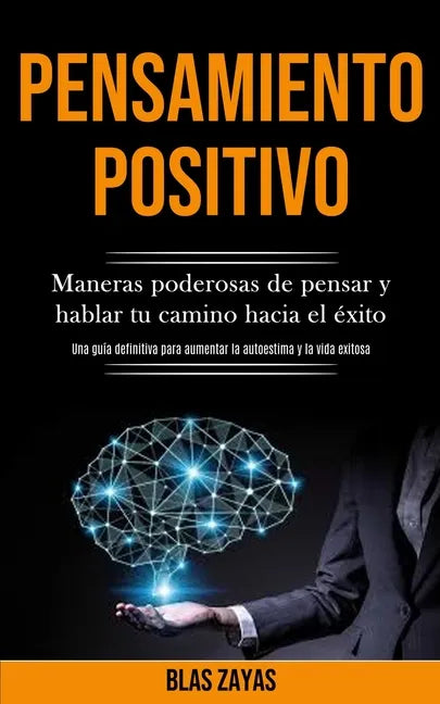 Pensamiento Positivo: Maneras poderosas de pensar y hablar tu camino hacia el éxito (Una guía definitiva para aumentar la autoestima y la vida exitosa - Paperback