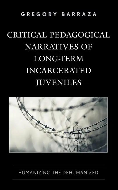 Critical Pedagogical Narratives of Long-Term Incarcerated Juveniles: Humanizing the Dehumanized - Hardcover
