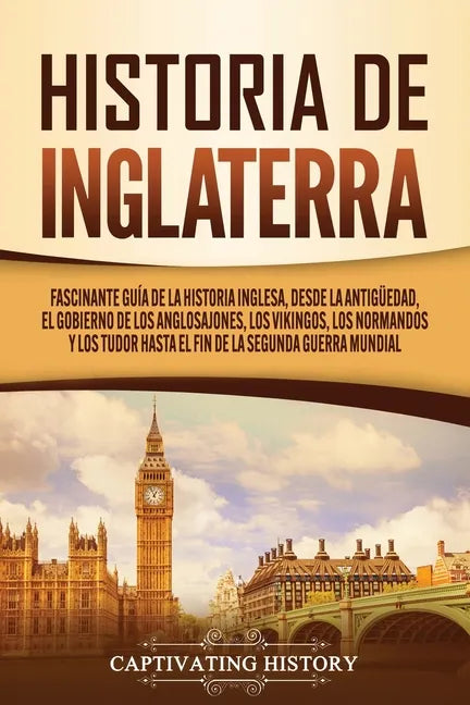 Historia de Inglaterra: Fascinante Guía de la Historia Inglesa, desde la Antigüedad, el Gobierno de los Anglosajones, los Vikingos, los Norman - Paperback