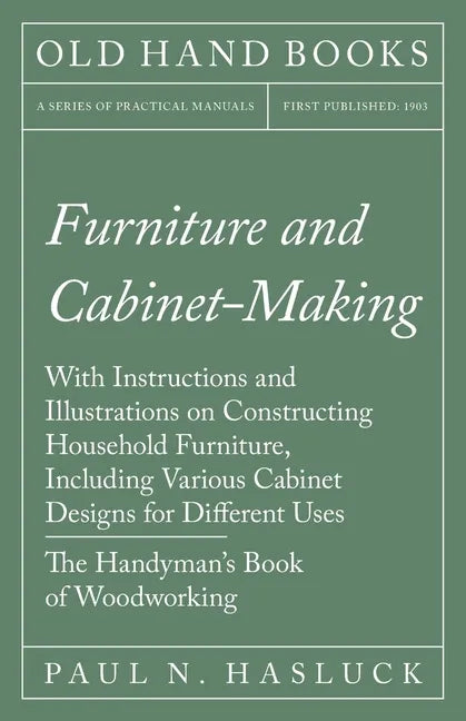 Furniture and Cabinet-Making - With Instructions and Illustrations on Constructing Household Furniture, Including Various Cabinet Designs for Differen - Paperback