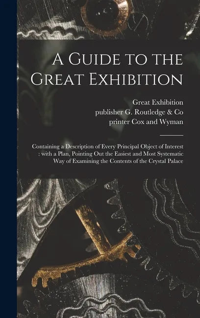 A Guide to the Great Exhibition: Containing a Description of Every Principal Object of Interest: With a Plan, Pointing out the Easiest and Most System - Hardcover