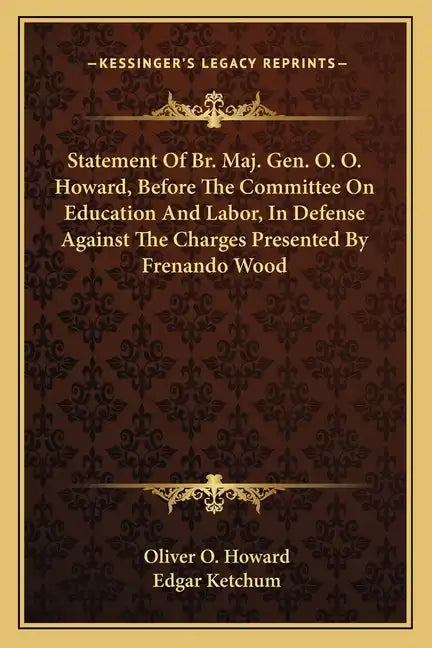 Statement of Br. Maj. Gen. O. O. Howard, Before the Committee on Education and Labor, in Defense Against the Charges Presented by Frenando Wood - Paperback