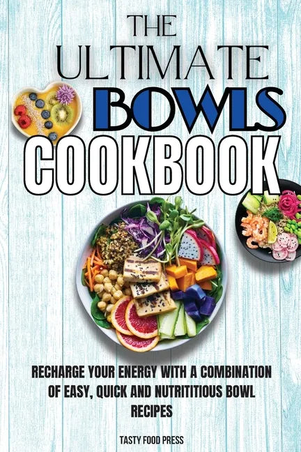 The Ultimate Bowls Cookbook: Recharge Your Energy With A Combination Of Easy, Quick And Nutrititious Bowl Recipes - Paperback