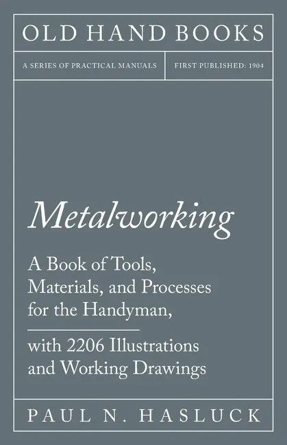 Metalworking - A Book of Tools, Materials, and Processes for the Handyman, with 2,206 Illustrations and Working Drawings - Paperback