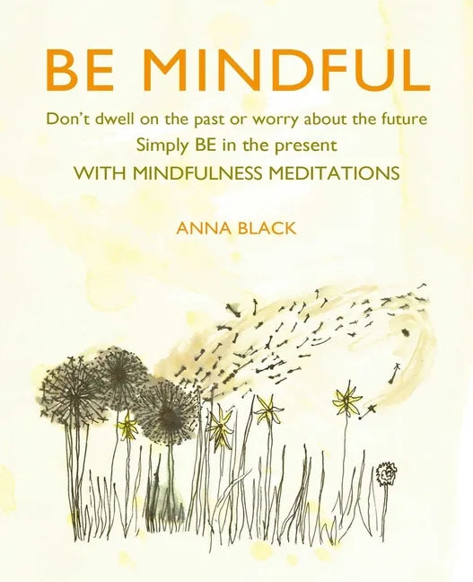 Be Mindful: Don't Dwell on the Past or Worry about the Future, Simply Be in the Present with Mindfulness Meditations - Hardcover