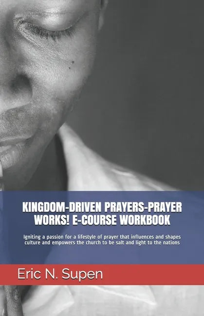 Kingdom-Driven Prayers-Prayer Works! E-Course Workbook: Igniting a passion for a lifestyle of prayer that influences and shapes culture and empowers t - Paperback