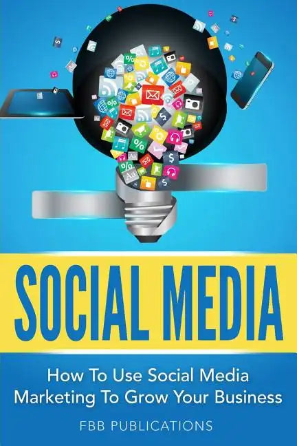 Social Media: How to Use Social Media Marketing to Grow Your Business - Paperback