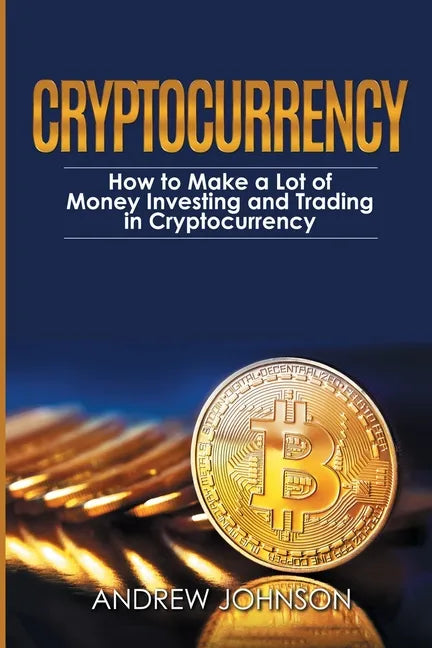 Cryptocurrency: How to Make a Lot of Money Investing and Trading in Cryptocurrency: Unlocking the Lucrative World of Cryptocurrency - Paperback