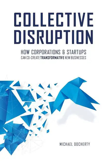 Collective Disruption: How Corporations & Startups Can Co-Create Transformative New Businesses - Paperback