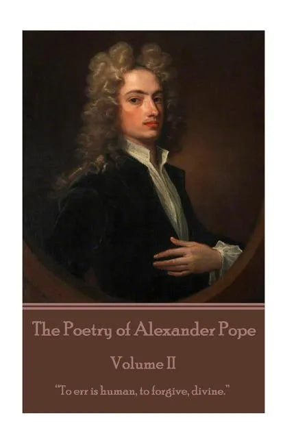 The Poetry of Alexander Pope - Volume II: "To err is human, to forgive, divine." - Paperback