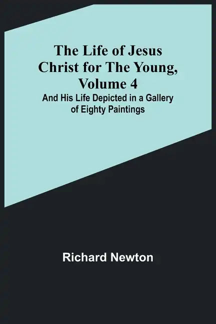 The Life of Jesus Christ for the Young, Volume 4: And His Life Depicted in a Gallery of Eighty Paintings - Paperback
