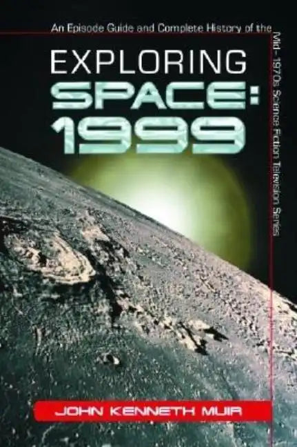 Exploring Space: 1999: An Episode Guide and Complete History of the Mid-1970s Science Fiction Television Series - Paperback