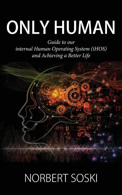 Only Human: Guide to our internal Human Operating System (iHOS) and Achieving a Better Life - Hardcover