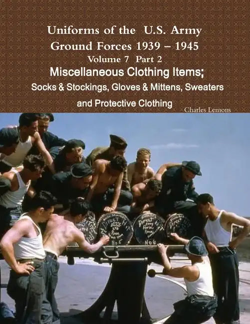 Uniforms of the U.S. Army Ground Forces 1939 - 1945 Volume 7 Part II Miscellaneous Clothing Items Socks & Stockings, Gloves & Mittens, Sweaters & Prot - Paperback