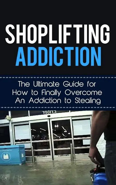 Shoplifting Addiction: The Ultimate Guide for How to Finally Overcome An Addiction to Stealing - Paperback