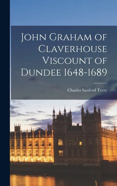 John Graham of Claverhouse Viscount of Dundee 1648-1689 - Hardcover