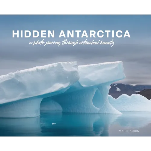 Hidden Antarctica: A Photo Journey Through Untouched Beauty - Hardcover