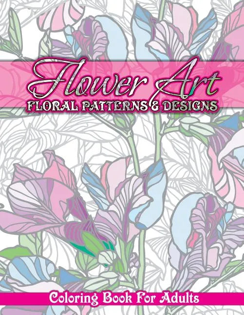 Flower Art Floral Patterns & Designs Coloring Book For Adults - Paperback