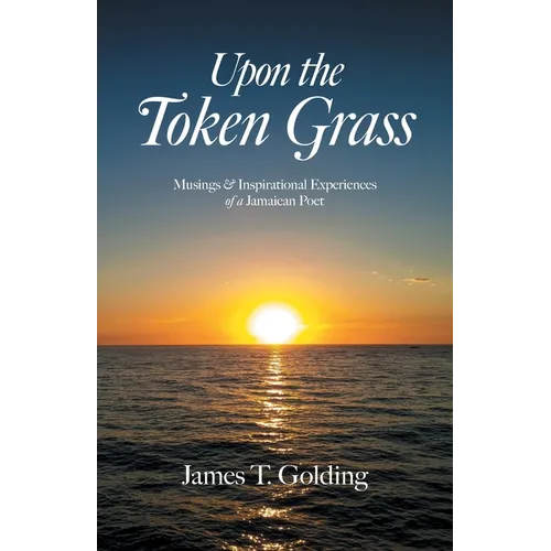 Upon the Token Grass: Musings & Inspirational Experiences of a Jamaican Poet - Paperback