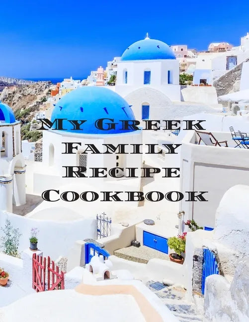 My Greek Family Cookbook: An easy way to create your very own Greek family cookbook with your favorite recipes, in an 8.5"x11" 100 writable page - Paperback