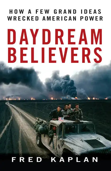 Daydream Believers: How a Few Grand Ideas Wrecked American Power - Hardcover