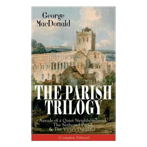 The Parish Trilogy: Annals of a Quiet Neighbourhood, The Seaboard Parish & The Vicar's Daughter (Complete Edition) - Paperback