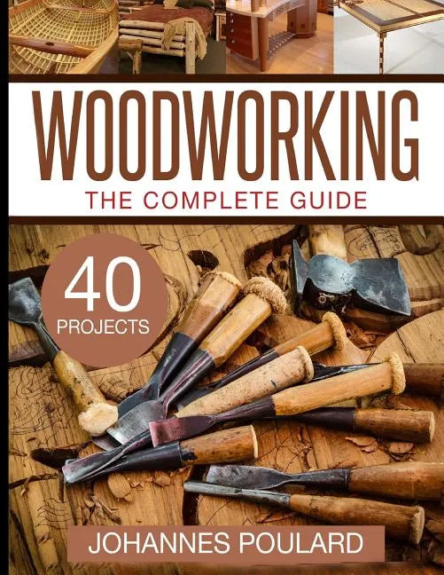 The Complete Guide to Woodworking: +40 Amazing Woodworking Projects for Your Home - Paperback