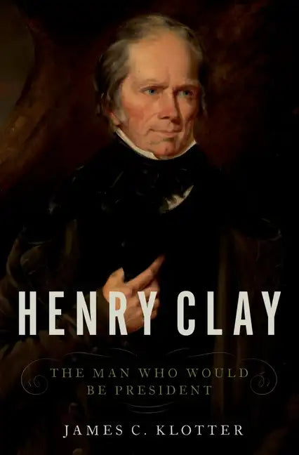 Henry Clay: The Man Who Would Be President - Hardcover