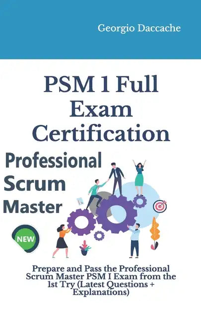 PSM(R) 1 Full Exam Certification: Prepare and Pass the Professional Scrum Master PSM I Exam from the 1st Try (Latest Questions + Explanations) - Paperback