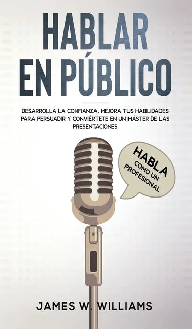 Hablar en público: Habla como un profesional - Desarrolla la confianza, mejora tus habilidades para persuadir y conviértete en un máster de las presen - Hardcover