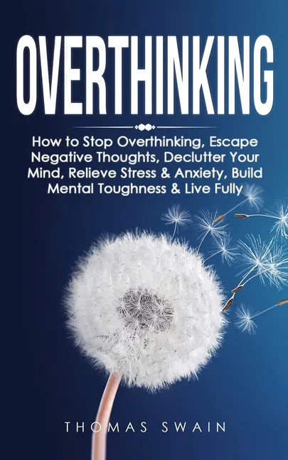 Overthinking: How to Stop Overthinking, Escape Negative Thoughts, Declutter Your Mind, Relieve Stress & Anxiety, Build Mental Toughn - Paperback