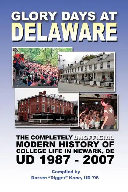 Glory Days at Delaware: The Completely Unofficial Modern History of College Life in Newark, DE UD 1987 - 2007 - Paperback