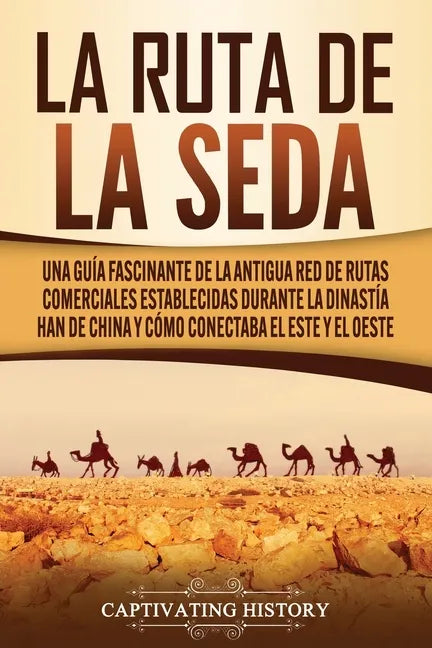 La Ruta de la Seda: Una guía fascinante de la antigua red de rutas comerciales establecidas durante la dinastía Han de China y cómo conect - Paperback