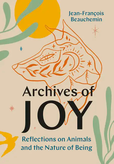 Archives of Joy: Reflections on Animals and the Nature of Being - Hardcover