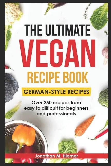 The Ultimate Vegan Recipe Book - German-Style Recipes: Over 250 recipes from easy to difficult for beginners and professionals - Paperback