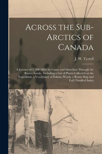 Across the Sub-Arctics of Canada [microform]: a Journey of 3, 200 Miles by Canoe and Snowshoe Through the Barren Lands: Including a List of Plants Col - Paperback