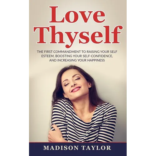 Love Thyself: The First Commandment To Raising Your Self Esteem, Boosting Your Self-Confidence, And Increasing Your Happiness - Paperback