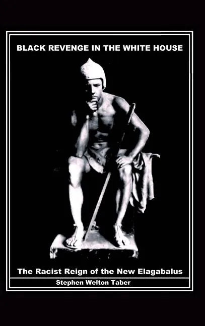 Black Revenge in the White House: The Racist Reign of the New Elagabalus - Hardcover