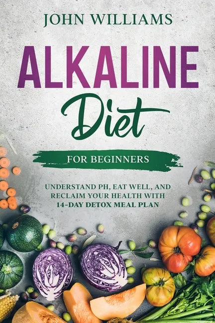 Alkaline Diet For Beginners: Understand pH, Eat Well, and Reclaim Your Health with 14-Day Detox Meal Plan - Paperback