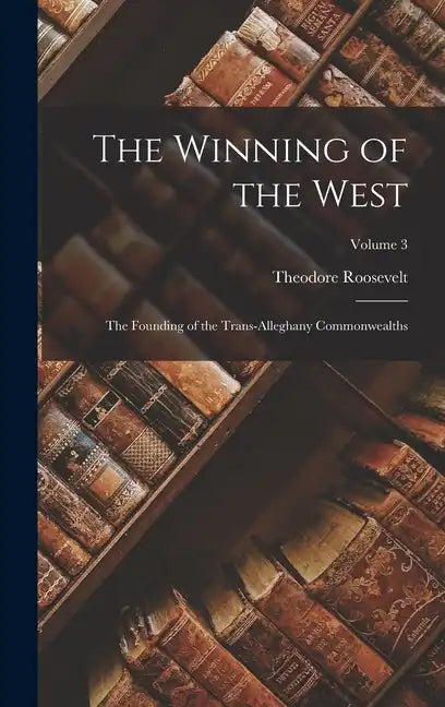 The Winning of the West: The Founding of the Trans-Alleghany Commonwealths; Volume 3 - Hardcover