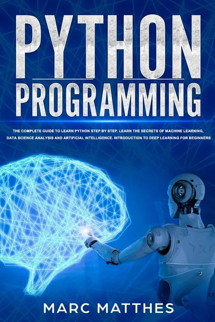 Python Programming: The Complete guide to Learn Python Step by Step. Learn the Secrets of Machine Learning, Data Science Analysis and Arti - Paperback