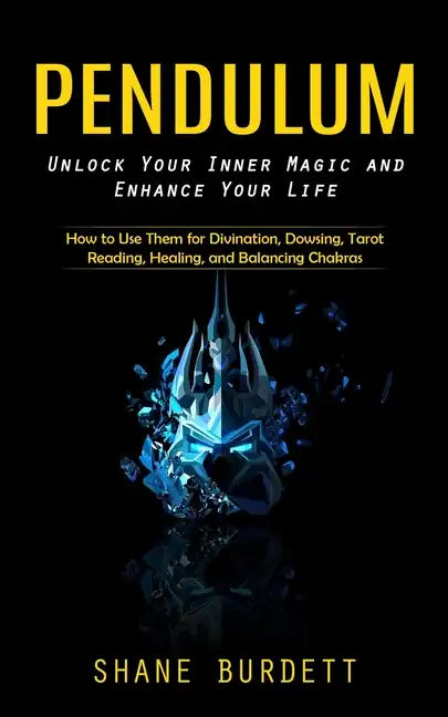 Pendulum: Unlock Your Inner Magic and Enhance Your Life (How to Use Them for Divination, Dowsing, Tarot Reading, Healing, and Balancing Chakras) - Paperback