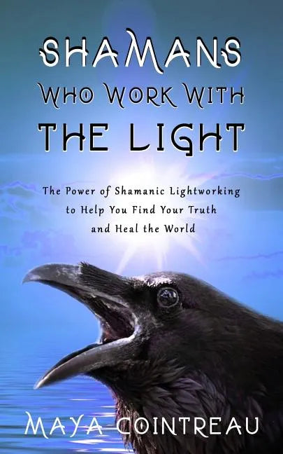 Shamans Who Work with the Light - The Power of Shamanic Lightworking to Help You Find Your Truth and Heal the World - Paperback